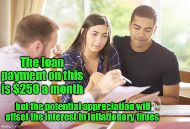 The loan payment on this is $250 a month but the potential appreciation will offset the interest in inflationary times | made w/ Imgflip meme maker