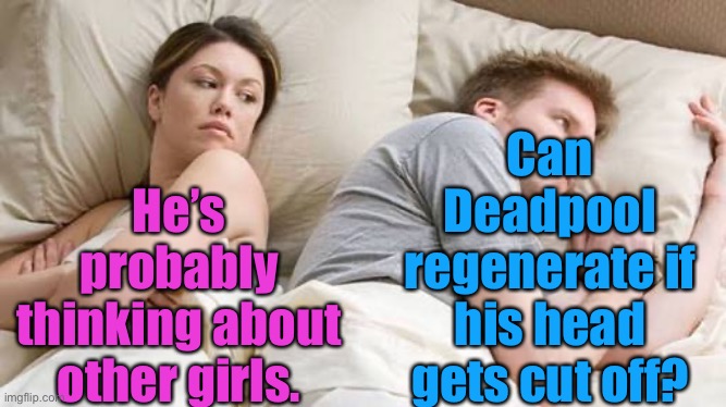 He’s Probably Thinking About Other Women | He’s probably thinking about other girls. Can Deadpool regenerate if his head gets cut off? | image tagged in he s probably thinking about other women | made w/ Imgflip meme maker