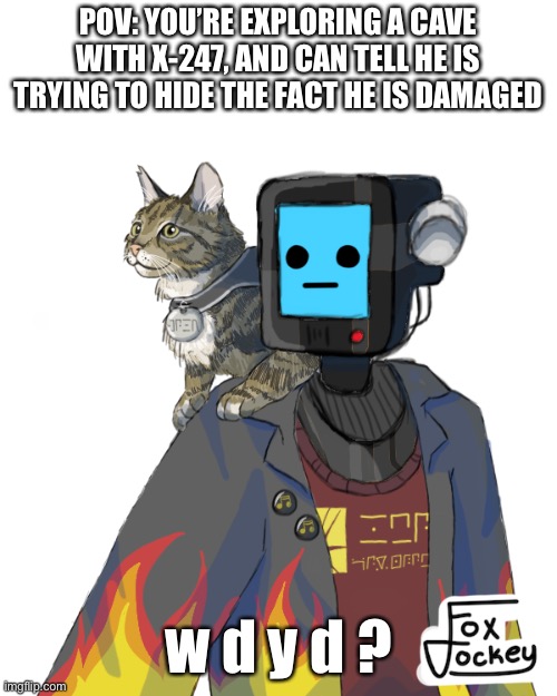 Yes | POV: YOU’RE EXPLORING A CAVE WITH X-247, AND CAN TELL HE IS TRYING TO HIDE THE FACT HE IS DAMAGED; w d y d ? | image tagged in transparent x-247 | made w/ Imgflip meme maker