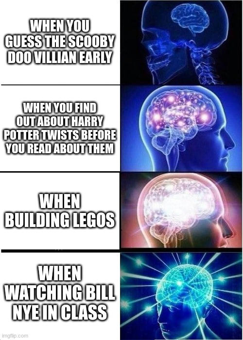 smooth to wrinkly | WHEN YOU GUESS THE SCOOBY DOO VILLIAN EARLY; WHEN YOU FIND OUT ABOUT HARRY POTTER TWISTS BEFORE YOU READ ABOUT THEM; WHEN BUILDING LEGOS; WHEN WATCHING BILL NYE IN CLASS | image tagged in memes,expanding brain | made w/ Imgflip meme maker