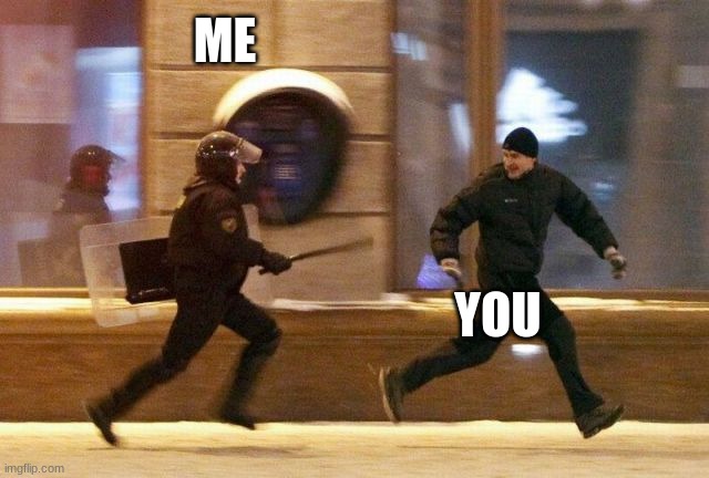 ME YOU | image tagged in police chasing guy | made w/ Imgflip meme maker