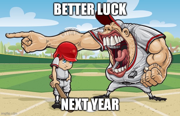 lol | BETTER LUCK; NEXT YEAR | image tagged in kid getting yelled at an angry baseball coach no watermarks | made w/ Imgflip meme maker