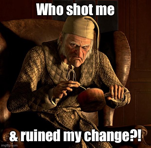 Scumbag Scrooge | Who shot me & ruined my change?! | image tagged in scumbag scrooge | made w/ Imgflip meme maker