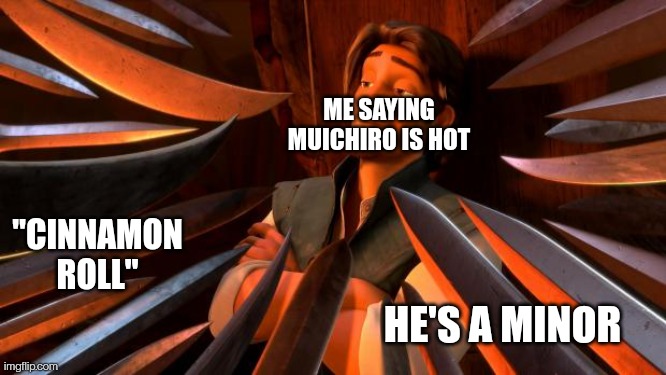 Honestly, yes he is a cinnamon roll, but he's also right out the oven | ME SAYING MUICHIRO IS HOT; "CINNAMON ROLL"; HE'S A MINOR | image tagged in flynn rider swords | made w/ Imgflip meme maker