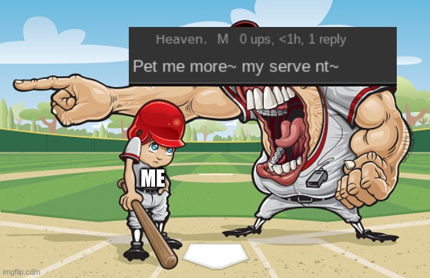 Kid getting yelled at an angry baseball coach no watermarks | ME | image tagged in kid getting yelled at an angry baseball coach no watermarks | made w/ Imgflip meme maker