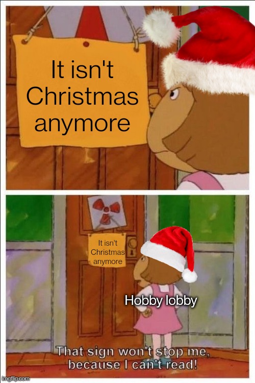 It really is like that | It isn't Christmas anymore; It isn't Christmas anymore; Hobby lobby | image tagged in that sign won't stop me | made w/ Imgflip meme maker