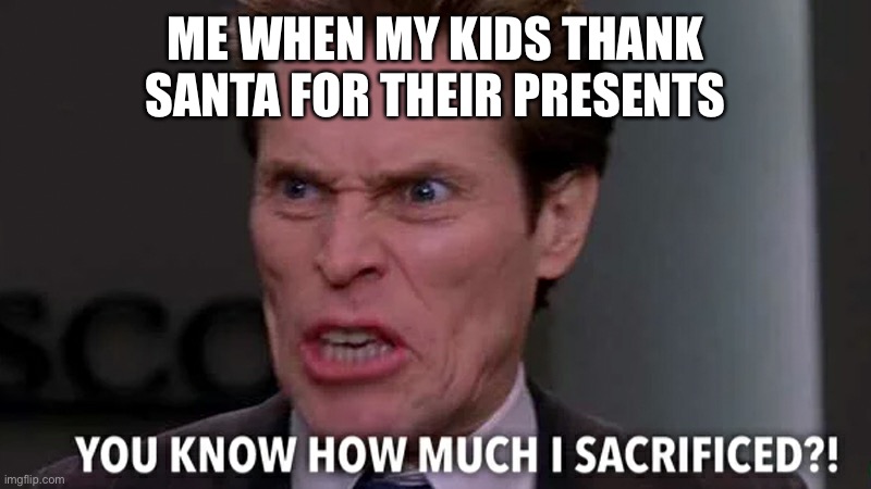 Norman Osborn You know how much I sacrificed?! | ME WHEN MY KIDS THANK SANTA FOR THEIR PRESENTS | image tagged in norman osborn you know how much i sacrificed | made w/ Imgflip meme maker