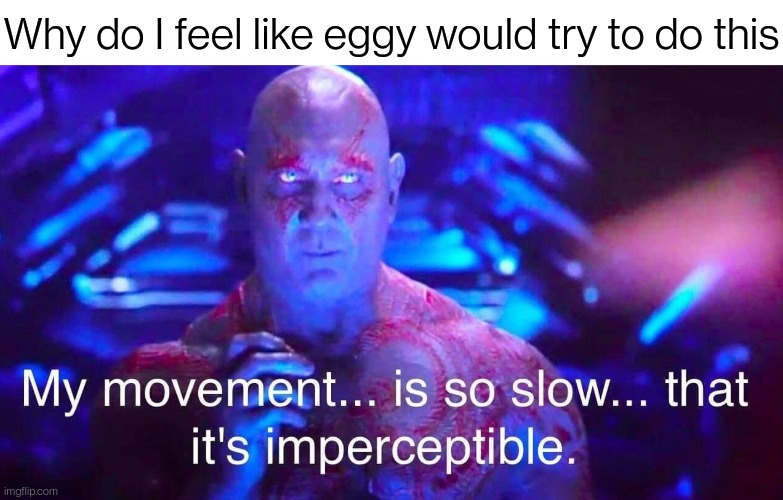 drax | Why do I feel like eggy would try to do this | image tagged in drax | made w/ Imgflip meme maker