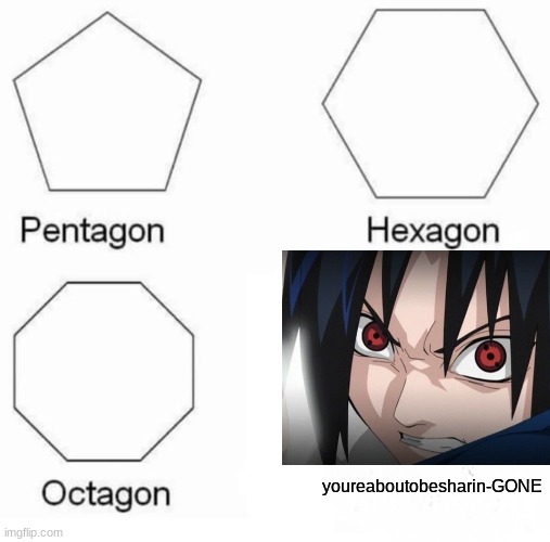 sharin GONE | youreaboutobesharin-GONE | image tagged in memes,pentagon hexagon octagon,sasuke | made w/ Imgflip meme maker