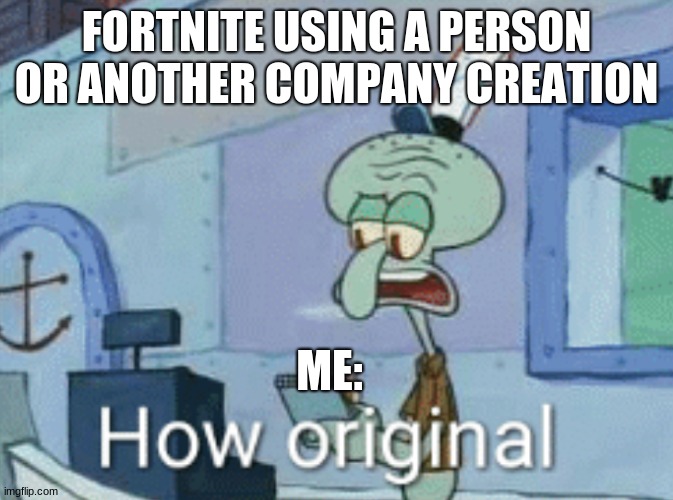 Fortnite is so creative | FORTNITE USING A PERSON OR ANOTHER COMPANY CREATION; ME: | image tagged in squidward how original | made w/ Imgflip meme maker