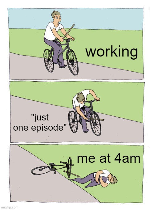 Average Night | working; "just one episode"; me at 4am | image tagged in memes,bike fall | made w/ Imgflip meme maker