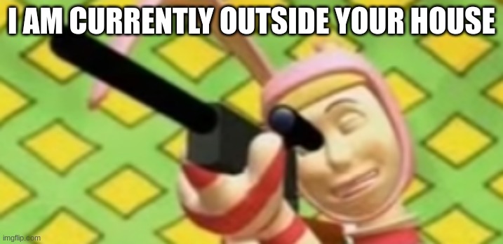 sniper | I AM CURRENTLY OUTSIDE YOUR HOUSE | image tagged in sniper | made w/ Imgflip meme maker