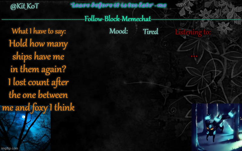 I meant hold on how many ;-; | Tired; ... Hold how many ships have me in them again?
I lost count after the one between me and foxy I think | made w/ Imgflip meme maker