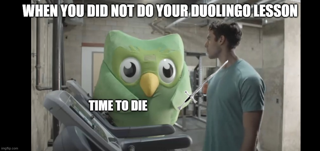 duolingo | WHEN YOU DID NOT DO YOUR DUOLINGO LESSON; TIME TO DIE | image tagged in at the gym | made w/ Imgflip meme maker