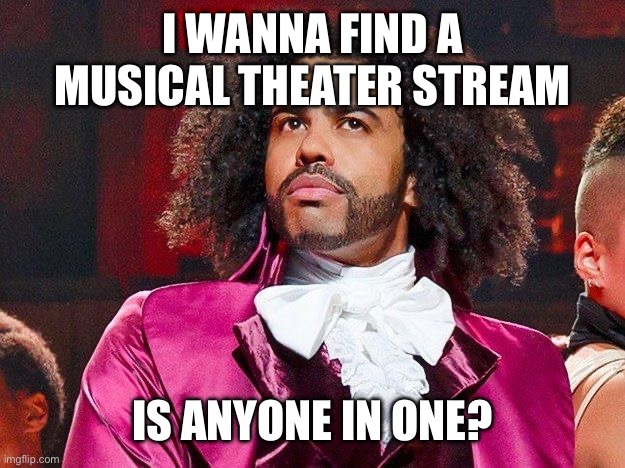 I wish you could search for streams on imgflip but oh well. | I WANNA FIND A MUSICAL THEATER STREAM; IS ANYONE IN ONE? | image tagged in daveed diggs | made w/ Imgflip meme maker