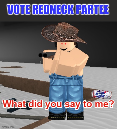 Vote early. Vote often! | VOTE REDNECK PARTEE | image tagged in what,redneck,party | made w/ Imgflip meme maker