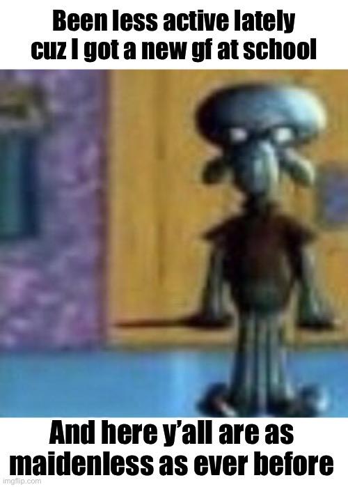 Touch grass bozos | Been less active lately cuz I got a new gf at school; And here y’all are as maidenless as ever before | made w/ Imgflip meme maker