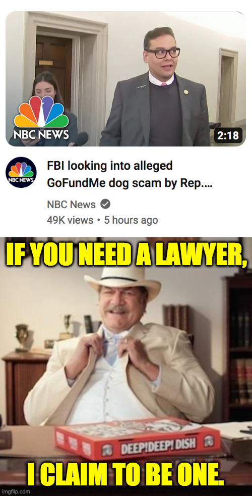 The FBI opens a Santos squad in their GOP division. | IF YOU NEED A LAWYER, I CLAIM TO BE ONE. | image tagged in small town pizza lawyer,memes,george santos,gofundme scam | made w/ Imgflip meme maker
