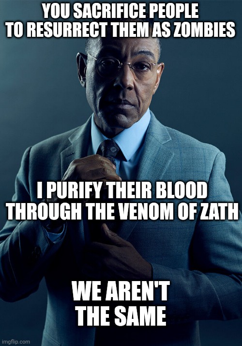 Gus Fring we are not the same | YOU SACRIFICE PEOPLE TO RESURRECT THEM AS ZOMBIES; I PURIFY THEIR BLOOD THROUGH THE VENOM OF ZATH; WE AREN'T THE SAME | image tagged in gus fring we are not the same | made w/ Imgflip meme maker