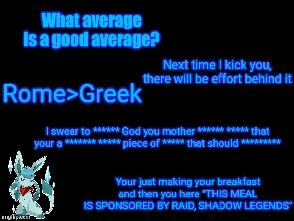 What average is a good average? Next time I kick you, there will be effort behind it; Rome>Greek; I swear to ****** God you mother ****** ***** that your a ******* ***** piece of ***** that should *********; Your just making your breakfast and then you here "THIS MEAL IS SPONSORED BY RAID, SHADOW LEGENDS" | image tagged in frost,quotes | made w/ Imgflip meme maker
