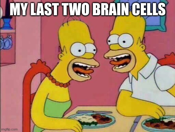 My Last Two Brain Cells | MY LAST TWO BRAIN CELLS | image tagged in my last two brain cells | made w/ Imgflip meme maker