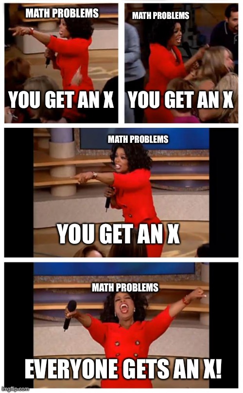 Math be like | MATH PROBLEMS; MATH PROBLEMS; YOU GET AN X; YOU GET AN X; MATH PROBLEMS; YOU GET AN X; MATH PROBLEMS; EVERYONE GETS AN X! | image tagged in memes,oprah you get a car everybody gets a car,math,algebra | made w/ Imgflip meme maker