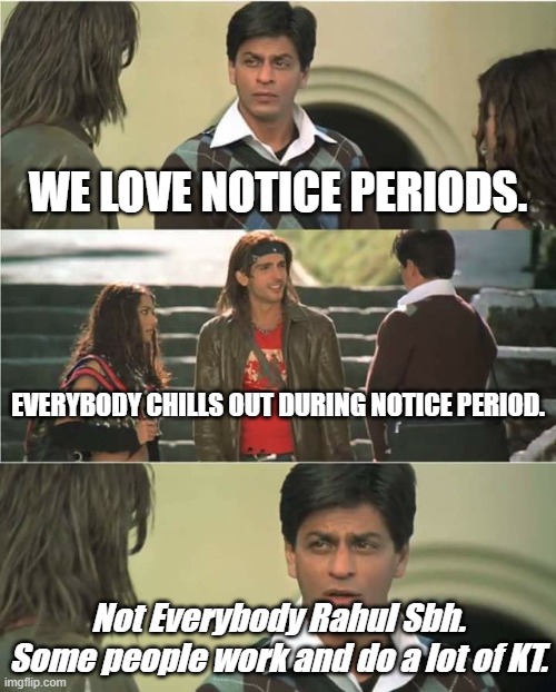 Notice Periods | WE LOVE NOTICE PERIODS. EVERYBODY CHILLS OUT DURING NOTICE PERIOD. Not Everybody Rahul Sbh. Some people work and do a lot of KT. | image tagged in work,corporate | made w/ Imgflip meme maker
