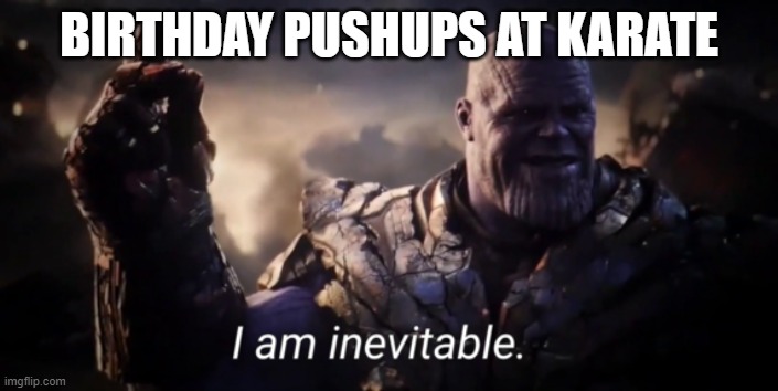 Karate be like | BIRTHDAY PUSHUPS AT KARATE | image tagged in i am inevitable | made w/ Imgflip meme maker