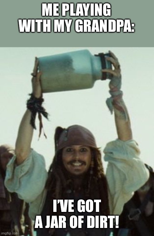 D I R T | ME PLAYING WITH MY GRANDPA:; I’VE GOT A JAR OF DIRT! | image tagged in jack sparrow jar of dirt,memes,funny | made w/ Imgflip meme maker