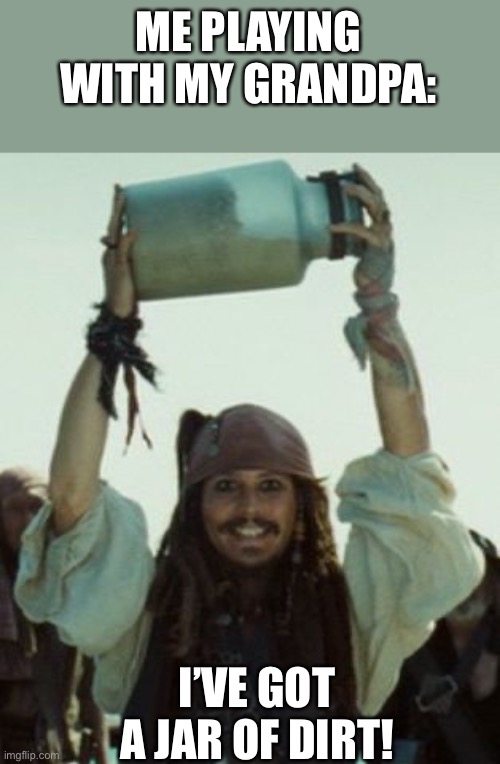 D I R T ? |  ME PLAYING WITH MY GRANDPA:; I’VE GOT A JAR OF DIRT! | image tagged in jack sparrow jar of dirt,memes,funny | made w/ Imgflip meme maker