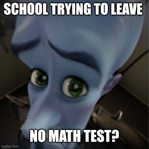 I'm not going to a math test | SCHOOL TRYING TO LEAVE; NO MATH TEST? | image tagged in megamind peeking,memes | made w/ Imgflip meme maker