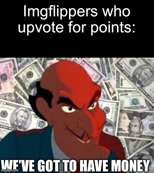 Title | Imgflippers who upvote for points:; WE’VE GOT TO HAVE MONEY | image tagged in we got to have money,tom and jerry | made w/ Imgflip meme maker