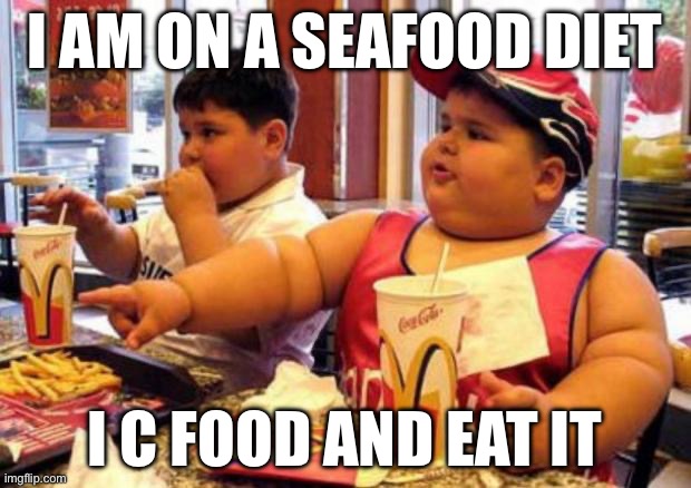 McDonald's fat boy | I AM ON A SEAFOOD DIET; I C FOOD AND EAT IT | image tagged in mcdonald's fat boy | made w/ Imgflip meme maker