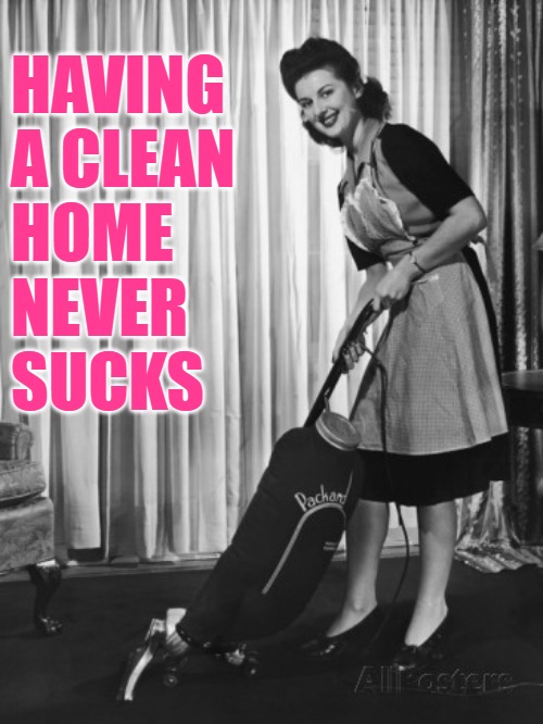 Clean Home Housewife | HAVING 
A CLEAN 
HOME 
NEVER 
SUCKS | image tagged in 50's housework,cleaning,vacuum,housewife,vintage,memes | made w/ Imgflip meme maker