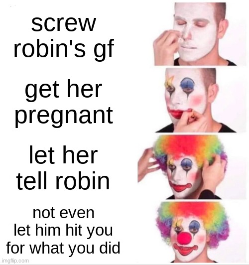 guess the dc hero | screw robin's gf; get her pregnant; let her tell robin; not even let him hit you for what you did | image tagged in memes,clown applying makeup | made w/ Imgflip meme maker