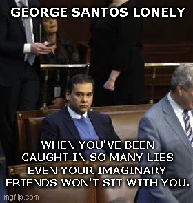 George Santos Lonely | GEORGE SANTOS LONELY; WHEN YOU'VE BEEN CAUGHT IN SO MANY LIES EVEN YOUR IMAGINARY FRIENDS WON'T SIT WITH YOU. | image tagged in george santos,liar,congress,fake republican,lonely,political humor | made w/ Imgflip meme maker