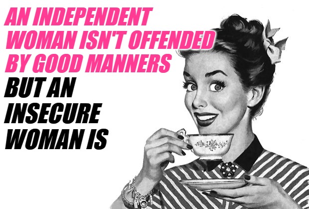 1950s Housewife | AN INDEPENDENT WOMAN ISN'T OFFENDED BY GOOD MANNERS BUT AN INSECURE WOMAN IS | image tagged in 1950s housewife | made w/ Imgflip meme maker