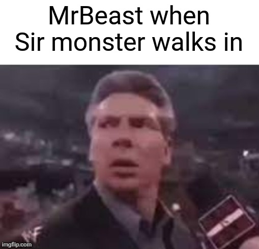 x when x walks in | MrBeast when Sir monster walks in | image tagged in x when x walks in | made w/ Imgflip meme maker