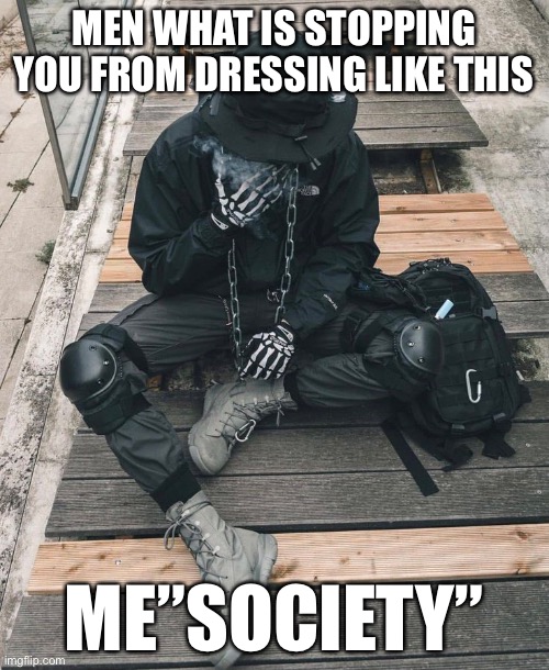 Yes | MEN WHAT IS STOPPING YOU FROM DRESSING LIKE THIS; ME”SOCIETY” | image tagged in funny | made w/ Imgflip meme maker