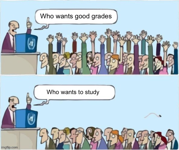 People Raising Hands | Who wants good grades; Who wants to study | image tagged in people raising hands | made w/ Imgflip meme maker