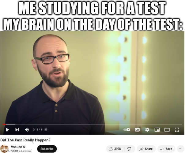 Brain Be Shutting Off | ME STUDYING FOR A TEST; MY BRAIN ON THE DAY OF THE TEST: | image tagged in vsauce,school,relatable | made w/ Imgflip meme maker