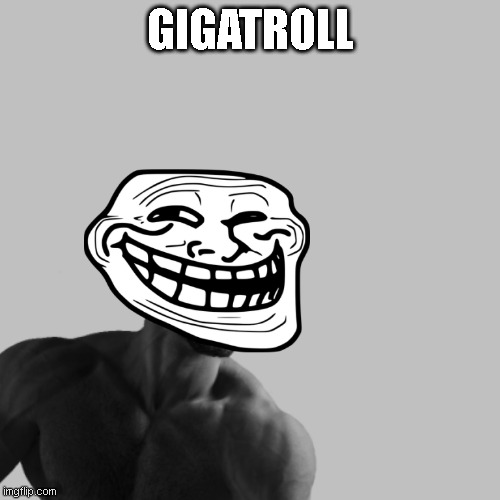 GIGATROLL! | GIGATROLL | image tagged in troll face,gigachad,funny memes,memes | made w/ Imgflip meme maker