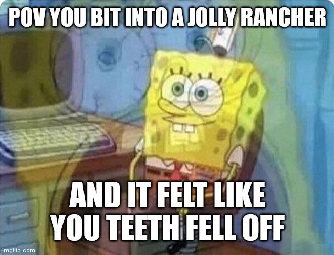 True Story |  POV YOU BIT INTO A JOLLY RANCHER; AND IT FELT LIKE YOU TEETH FELL OFF | image tagged in spongebob screaming inside | made w/ Imgflip meme maker