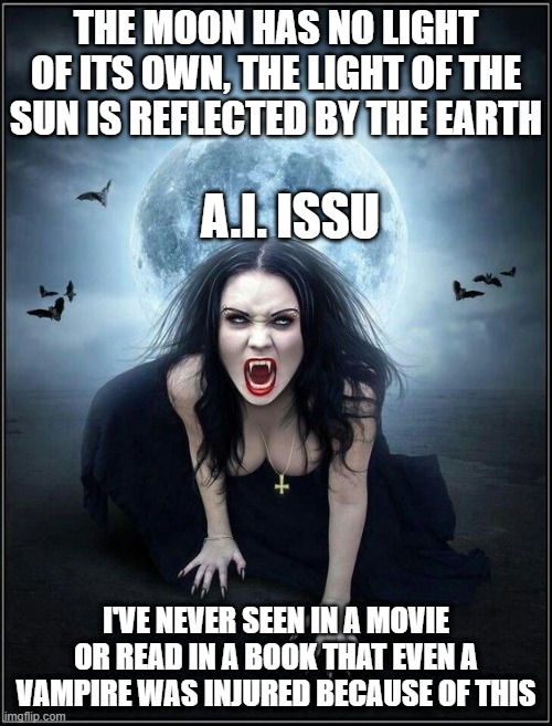 moon light vampire | THE MOON HAS NO LIGHT OF ITS OWN, THE LIGHT OF THE SUN IS REFLECTED BY THE EARTH; A.I. ISSU; I'VE NEVER SEEN IN A MOVIE OR READ IN A BOOK THAT EVEN A VAMPIRE WAS INJURED BECAUSE OF THIS | image tagged in moonlight,vampire | made w/ Imgflip meme maker