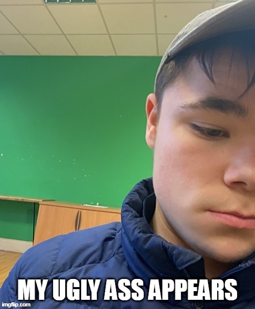 MY UGLY ASS APPEARS | made w/ Imgflip meme maker