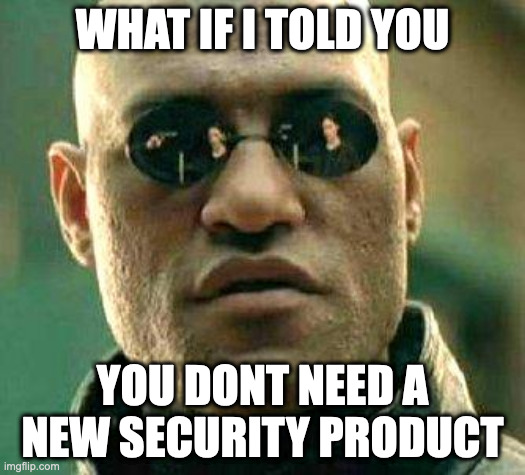What if i told you | WHAT IF I TOLD YOU; YOU DONT NEED A NEW SECURITY PRODUCT | image tagged in what if i told you | made w/ Imgflip meme maker