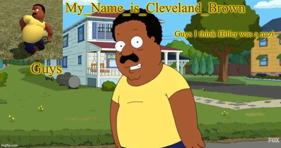 He’s wearing a swastika so I think he might be a nazi | Guys I think Hitler was a nazi; Guys | image tagged in his name is cleveland brown | made w/ Imgflip meme maker