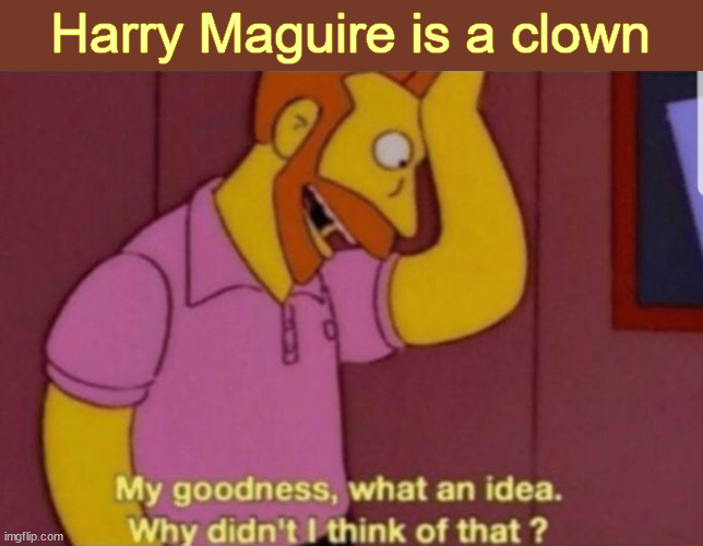 My God why didn't i think of that | Harry Maguire is a clown | image tagged in my god why didn't i think of that | made w/ Imgflip meme maker