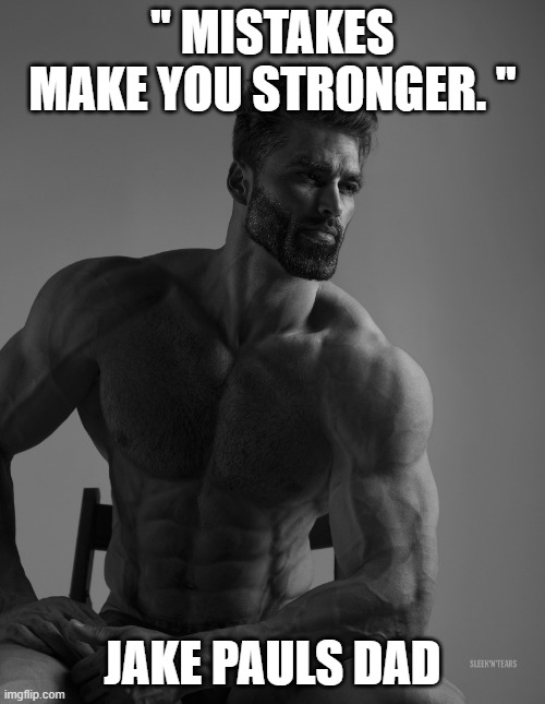 He's the strongest of them all | '' MISTAKES MAKE YOU STRONGER. ''; JAKE PAULS DAD | image tagged in giga chad | made w/ Imgflip meme maker