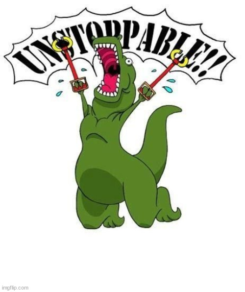 Unstoppable trex | image tagged in unstoppable trex | made w/ Imgflip meme maker